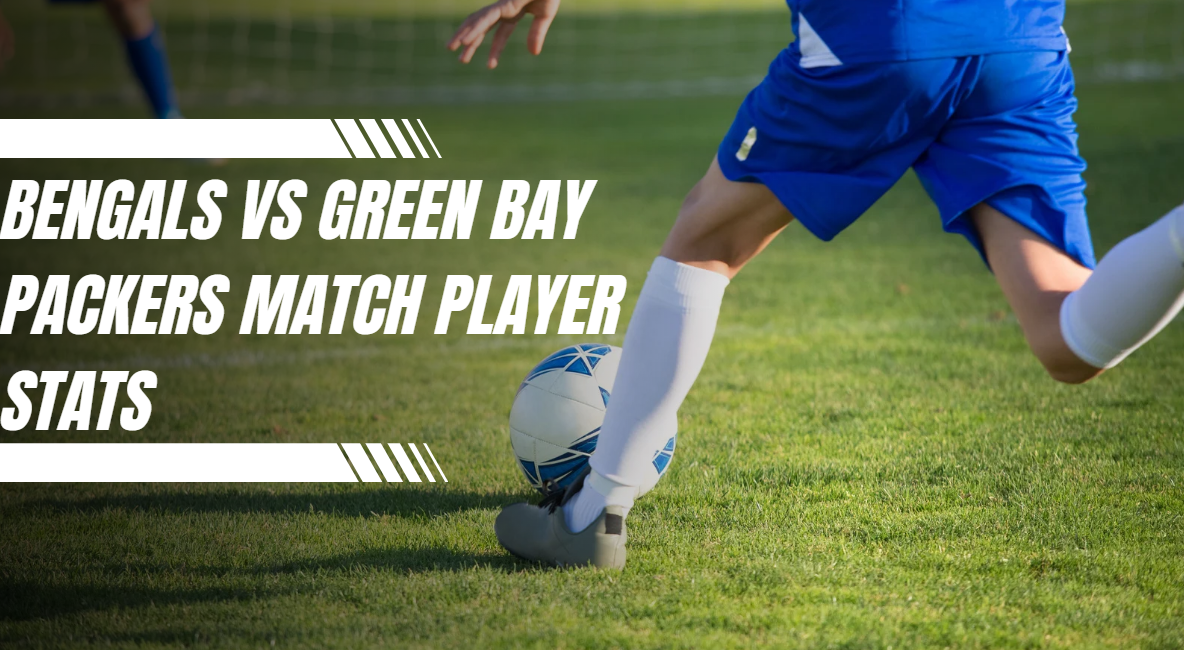 Bengals vs Green Bay Packers Match Player Stats Analysis, Key Performances, Highlights, and Game Changing Moments